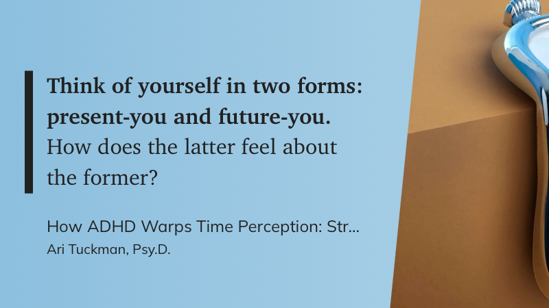 Das Zitat auf blauem Grund: **Think of yourself in two forms: present-you and future-you.** How does the latter feel about the former? 
Ari Tuckman, Psy.D., How ADHD Warps Time Perception: Strategies to Stop Wasting and Start Managing Time